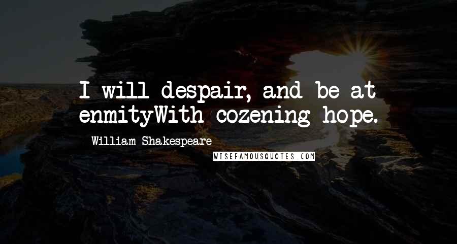 William Shakespeare Quotes: I will despair, and be at enmityWith cozening hope.