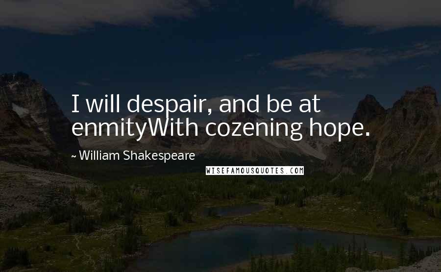 William Shakespeare Quotes: I will despair, and be at enmityWith cozening hope.