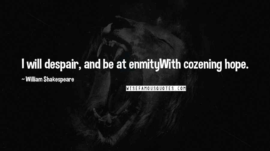 William Shakespeare Quotes: I will despair, and be at enmityWith cozening hope.