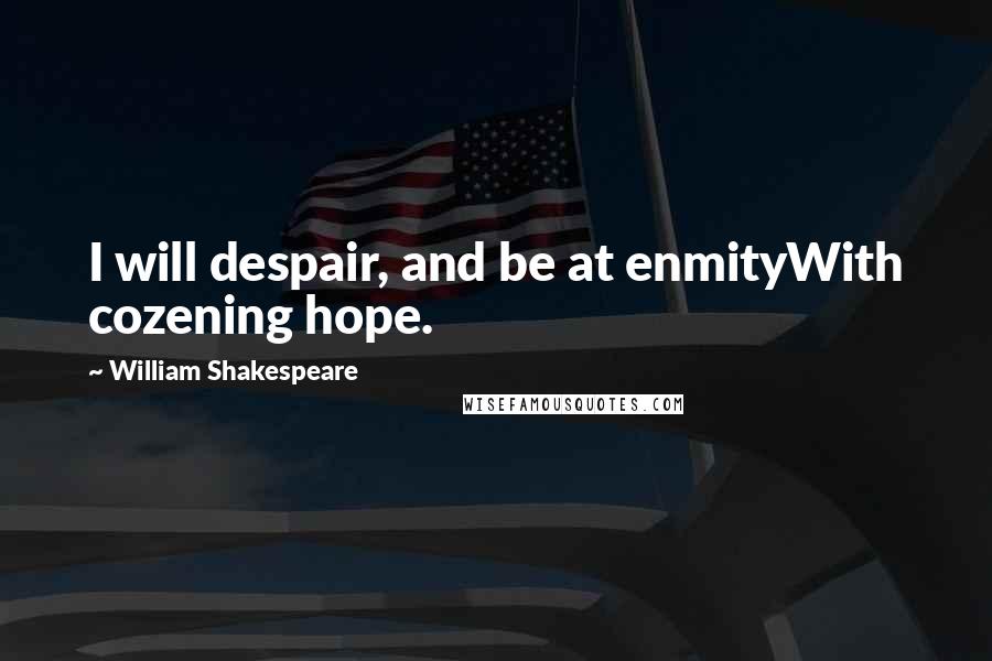 William Shakespeare Quotes: I will despair, and be at enmityWith cozening hope.