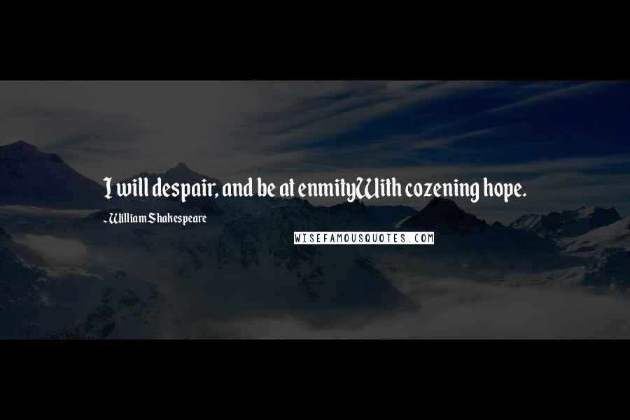 William Shakespeare Quotes: I will despair, and be at enmityWith cozening hope.