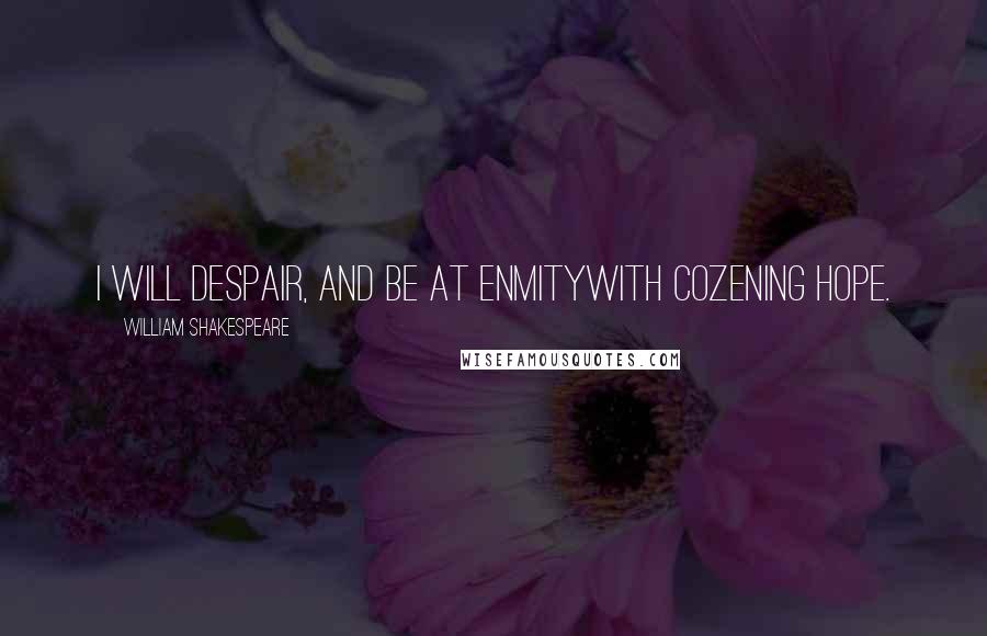 William Shakespeare Quotes: I will despair, and be at enmityWith cozening hope.