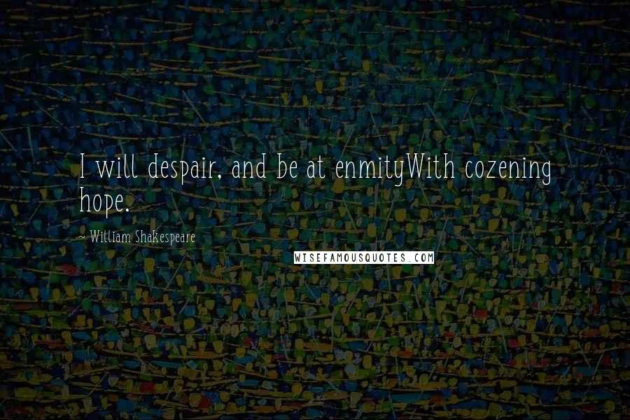 William Shakespeare Quotes: I will despair, and be at enmityWith cozening hope.