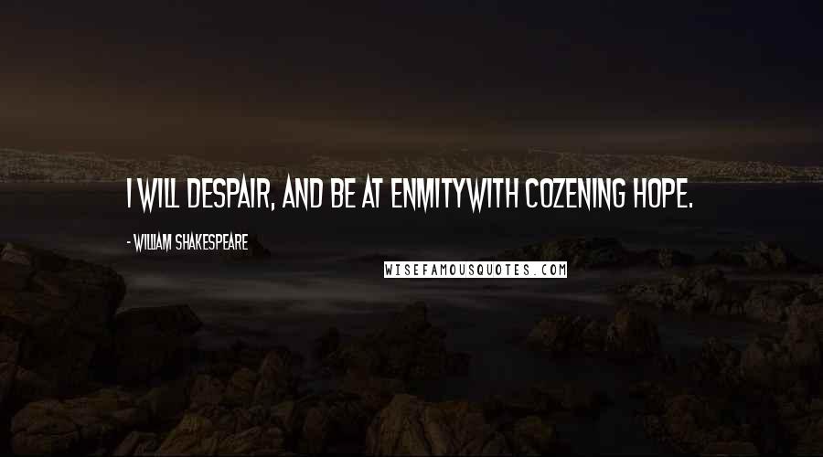 William Shakespeare Quotes: I will despair, and be at enmityWith cozening hope.