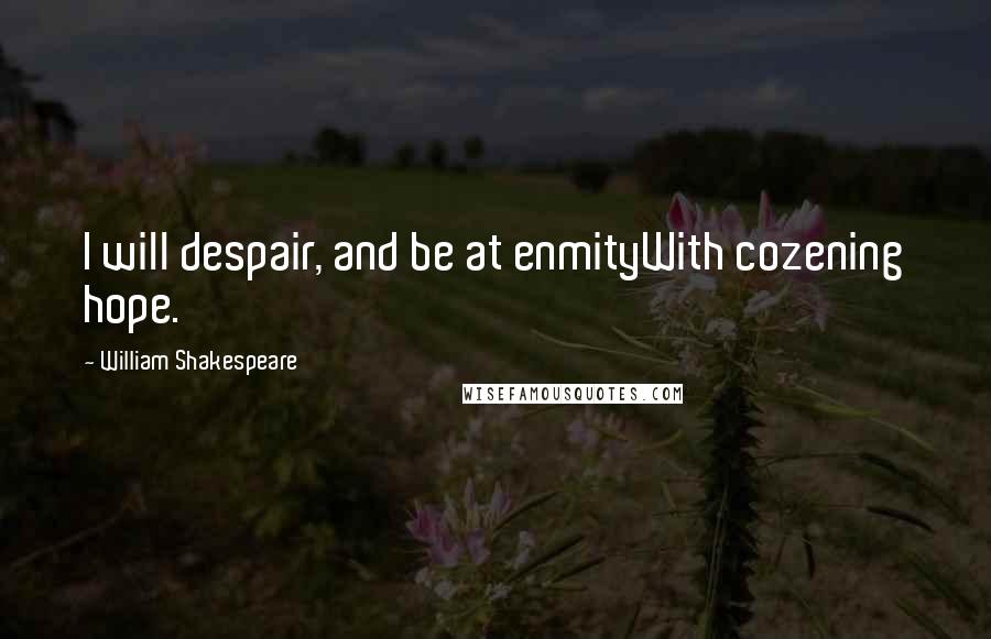 William Shakespeare Quotes: I will despair, and be at enmityWith cozening hope.