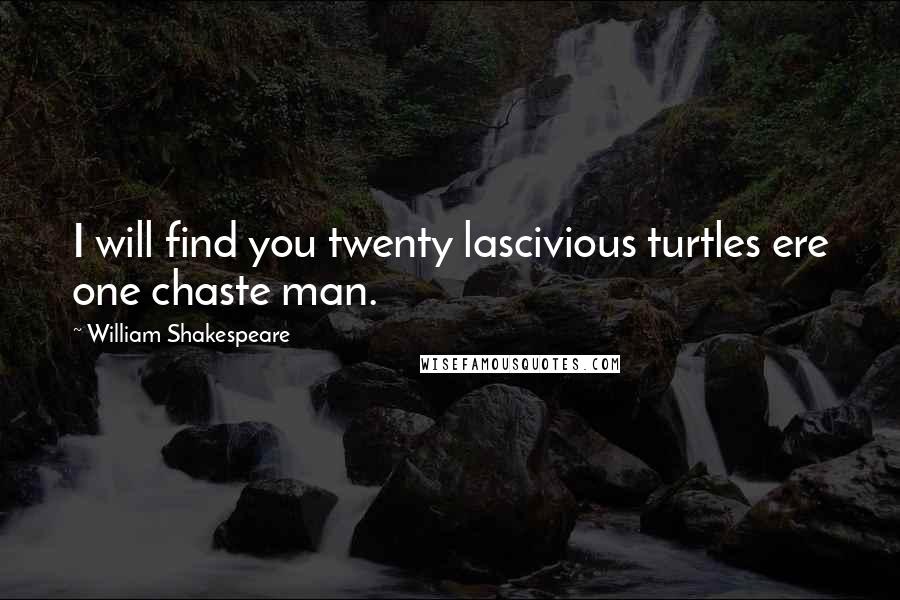 William Shakespeare Quotes: I will find you twenty lascivious turtles ere one chaste man.