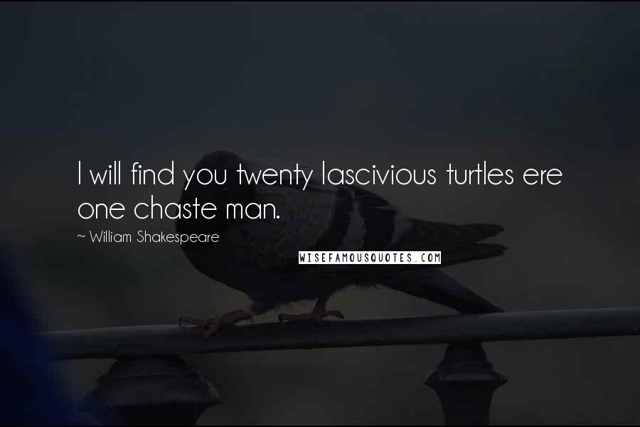 William Shakespeare Quotes: I will find you twenty lascivious turtles ere one chaste man.