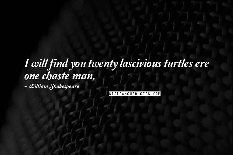 William Shakespeare Quotes: I will find you twenty lascivious turtles ere one chaste man.