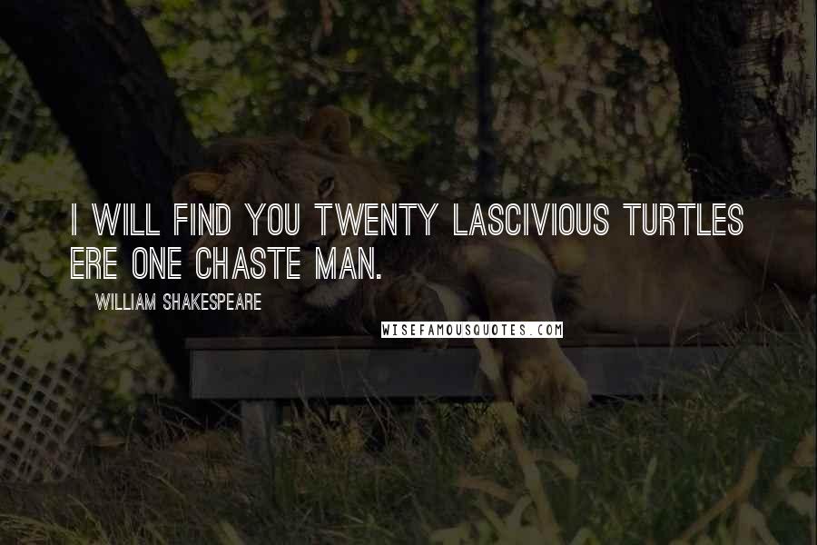 William Shakespeare Quotes: I will find you twenty lascivious turtles ere one chaste man.