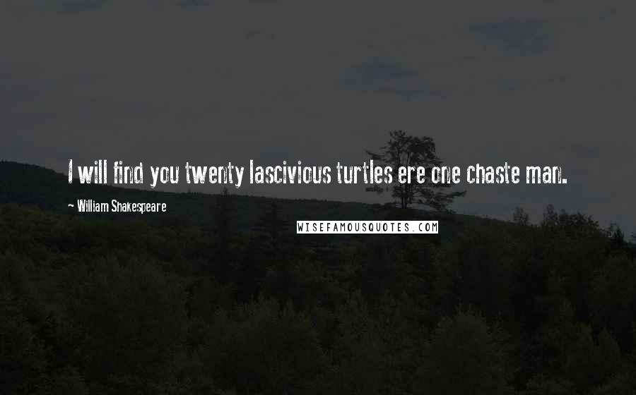 William Shakespeare Quotes: I will find you twenty lascivious turtles ere one chaste man.