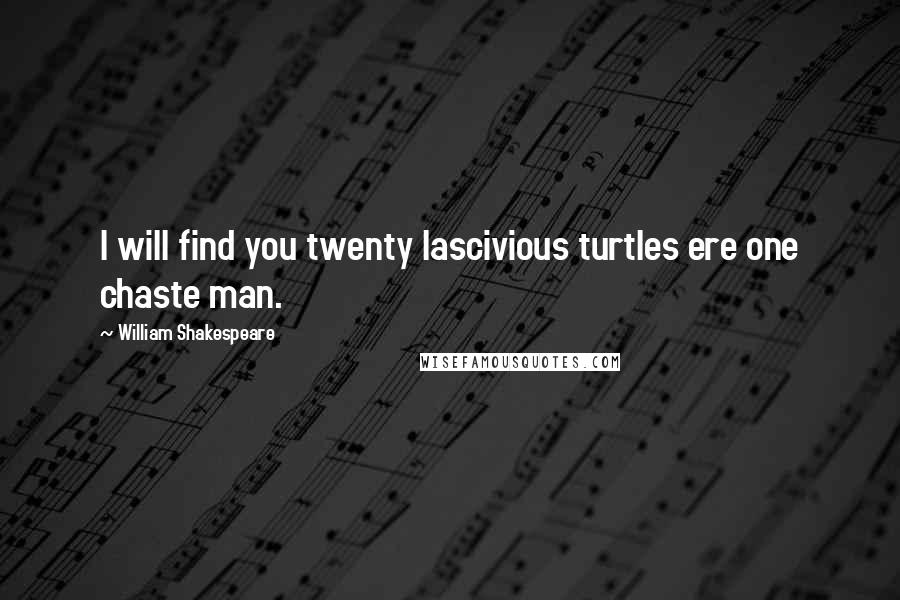 William Shakespeare Quotes: I will find you twenty lascivious turtles ere one chaste man.