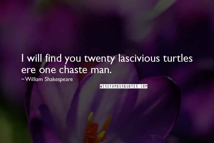 William Shakespeare Quotes: I will find you twenty lascivious turtles ere one chaste man.