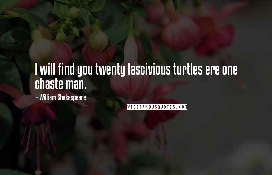 William Shakespeare Quotes: I will find you twenty lascivious turtles ere one chaste man.