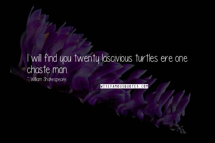 William Shakespeare Quotes: I will find you twenty lascivious turtles ere one chaste man.