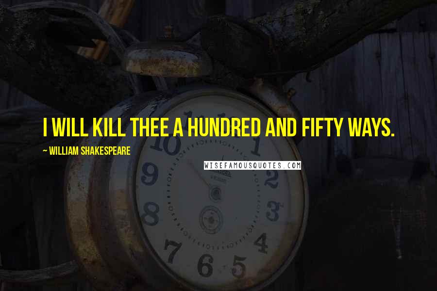 William Shakespeare Quotes: I will kill thee a hundred and fifty ways.