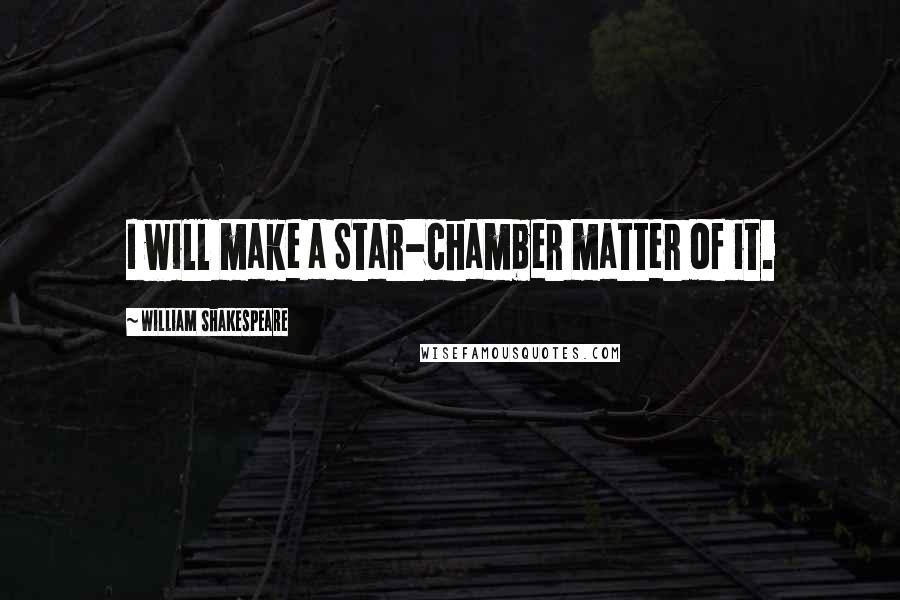 William Shakespeare Quotes: I will make a Star-chamber matter of it.