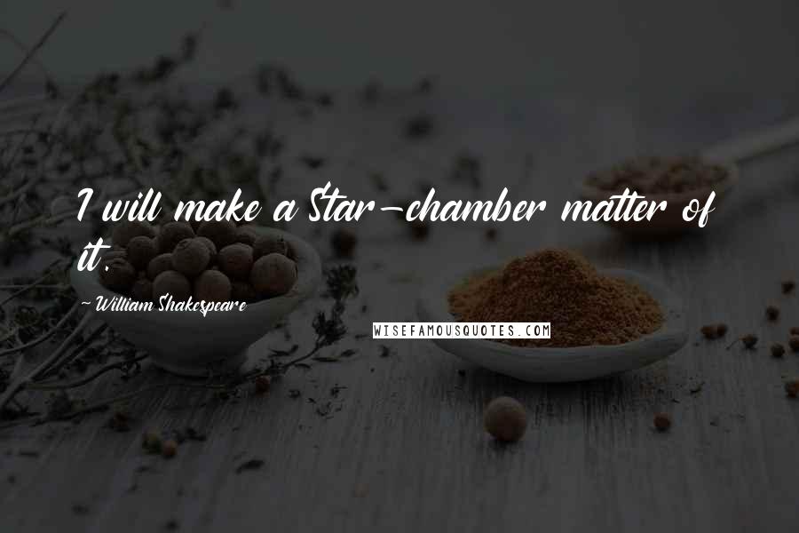 William Shakespeare Quotes: I will make a Star-chamber matter of it.