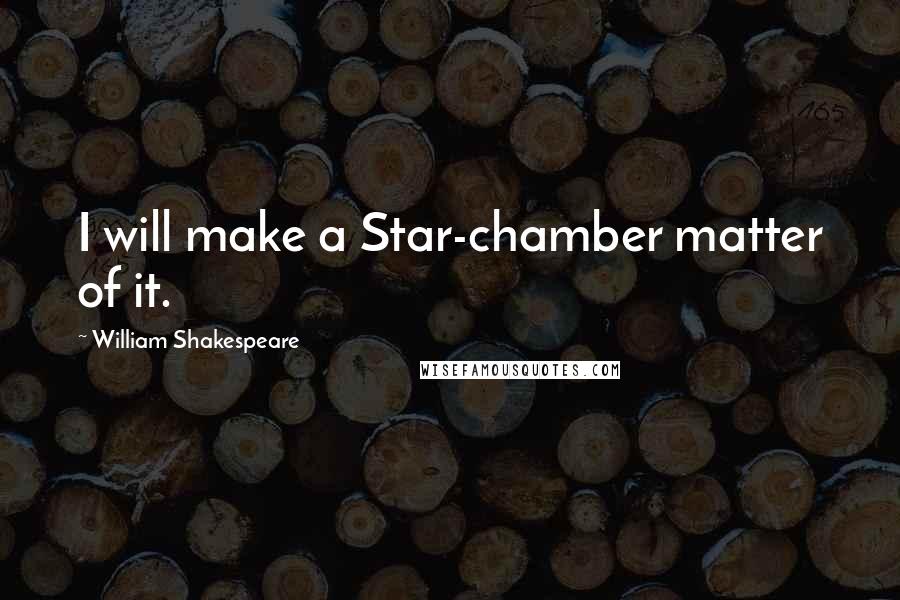 William Shakespeare Quotes: I will make a Star-chamber matter of it.