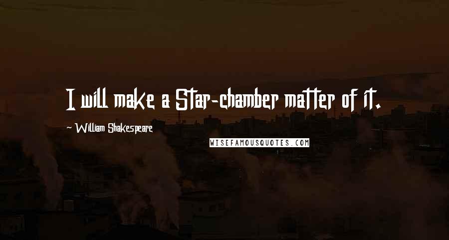 William Shakespeare Quotes: I will make a Star-chamber matter of it.