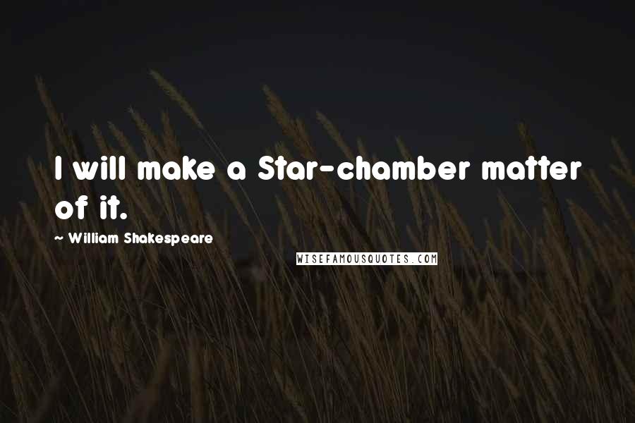 William Shakespeare Quotes: I will make a Star-chamber matter of it.