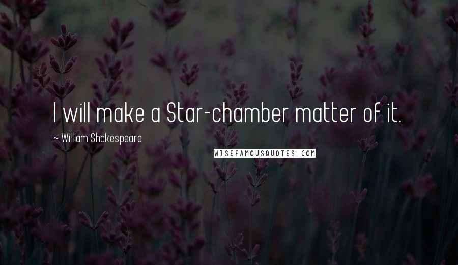 William Shakespeare Quotes: I will make a Star-chamber matter of it.