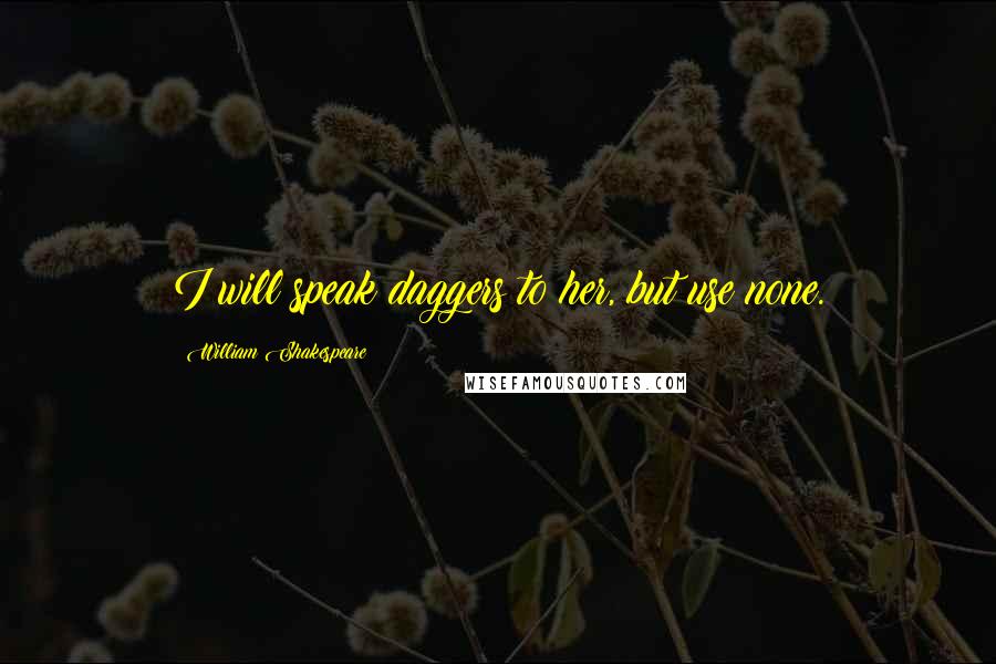 William Shakespeare Quotes: I will speak daggers to her, but use none.