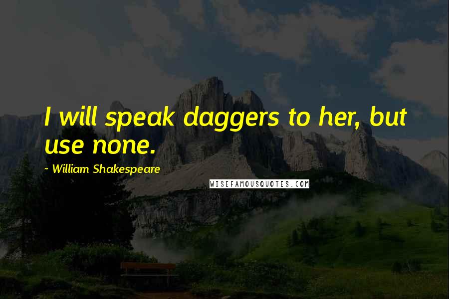 William Shakespeare Quotes: I will speak daggers to her, but use none.