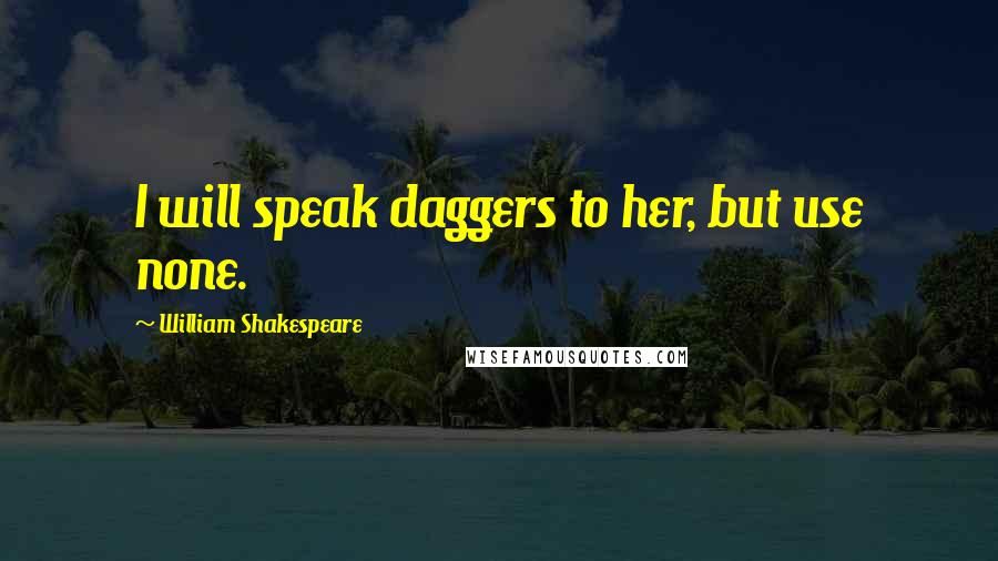 William Shakespeare Quotes: I will speak daggers to her, but use none.