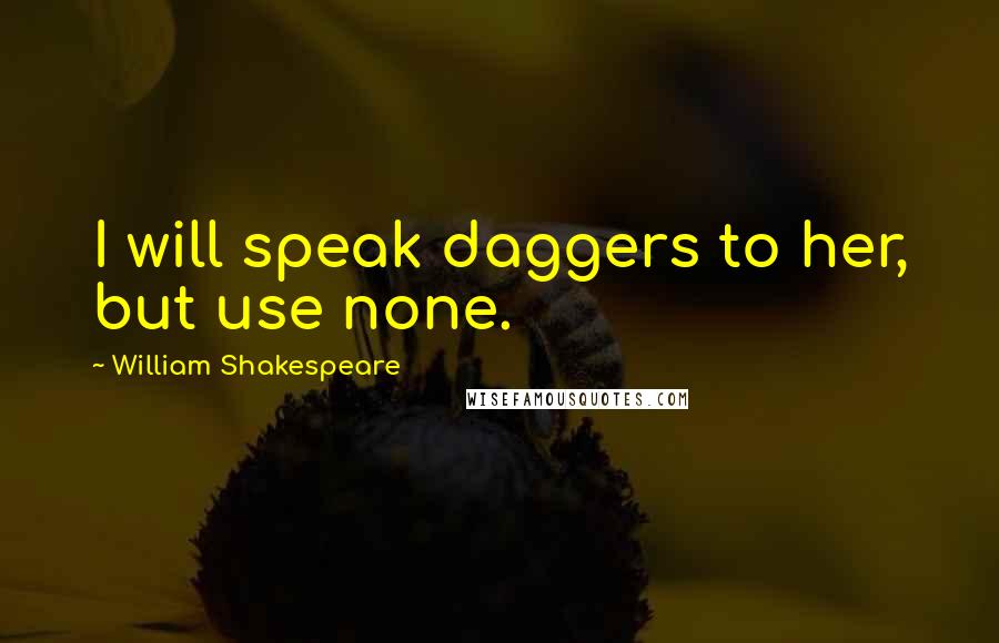 William Shakespeare Quotes: I will speak daggers to her, but use none.
