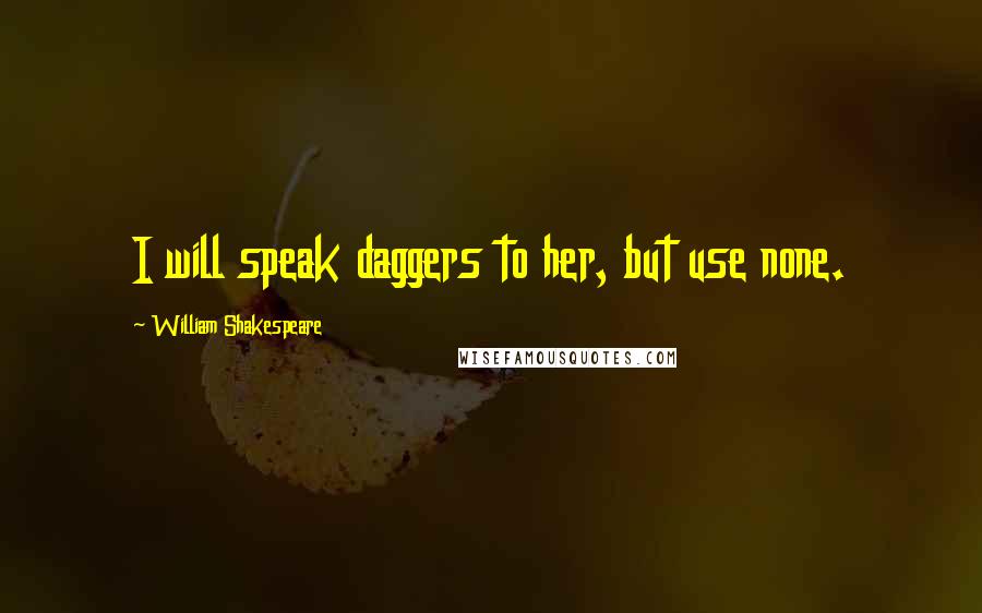 William Shakespeare Quotes: I will speak daggers to her, but use none.