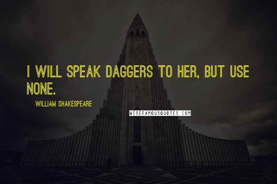 William Shakespeare Quotes: I will speak daggers to her, but use none.