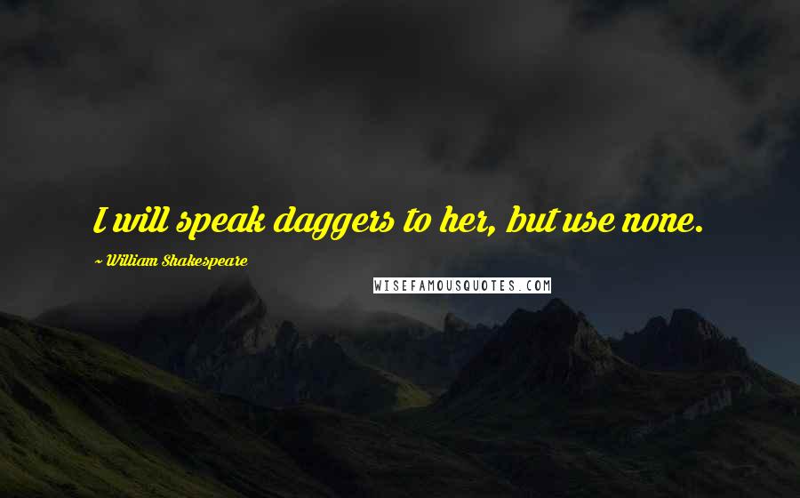 William Shakespeare Quotes: I will speak daggers to her, but use none.
