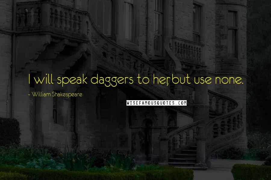 William Shakespeare Quotes: I will speak daggers to her, but use none.