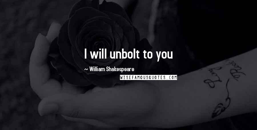 William Shakespeare Quotes: I will unbolt to you