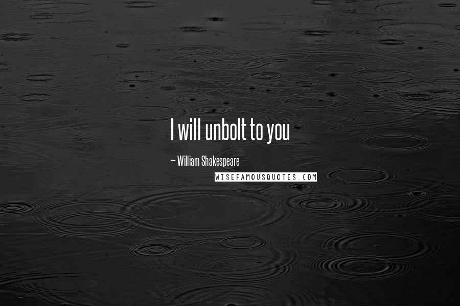 William Shakespeare Quotes: I will unbolt to you