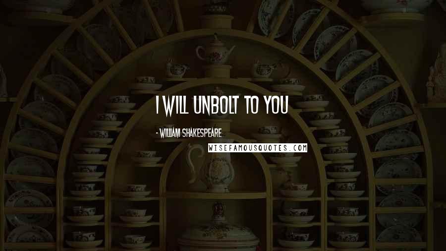 William Shakespeare Quotes: I will unbolt to you