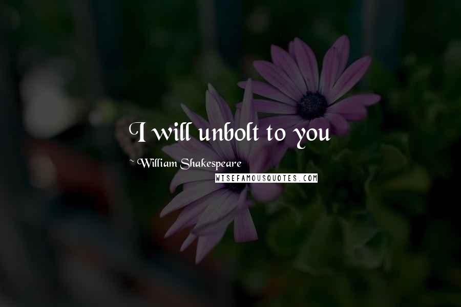 William Shakespeare Quotes: I will unbolt to you