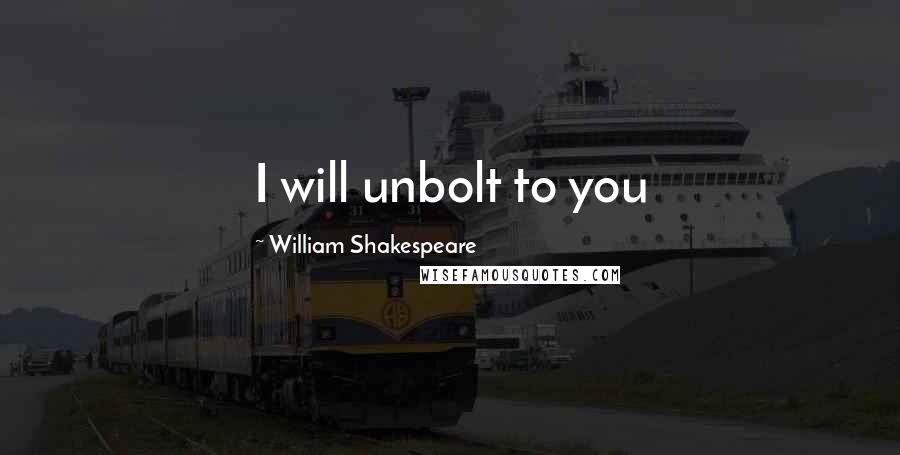 William Shakespeare Quotes: I will unbolt to you