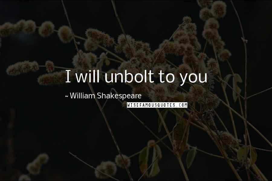 William Shakespeare Quotes: I will unbolt to you