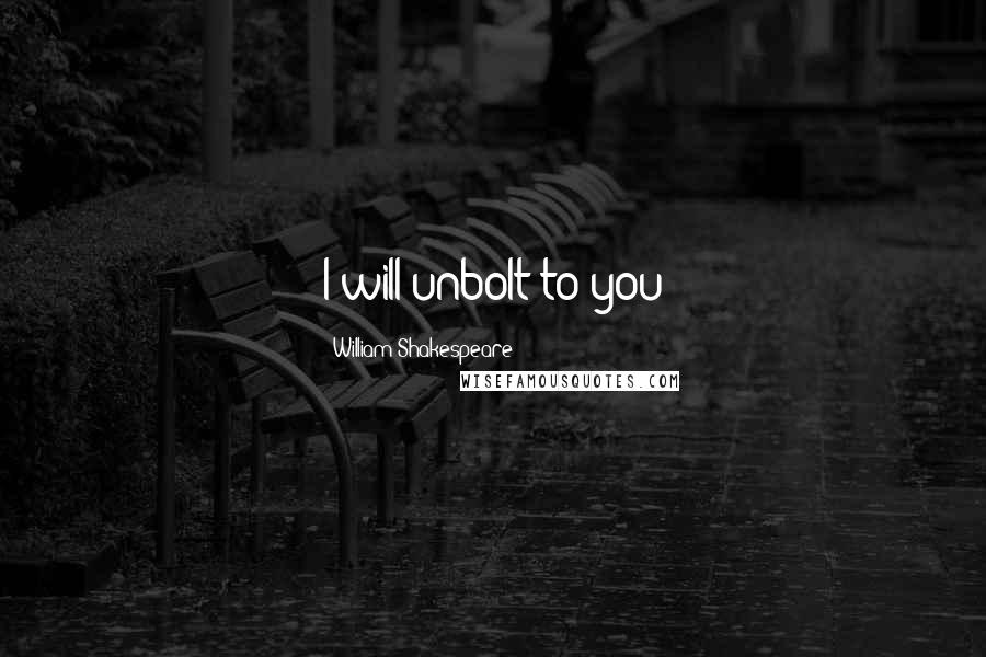 William Shakespeare Quotes: I will unbolt to you