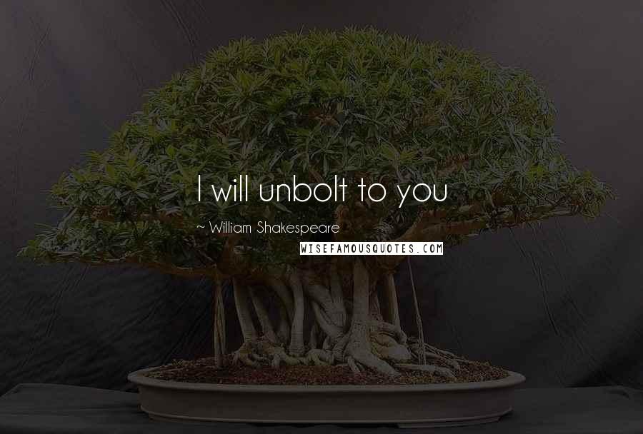 William Shakespeare Quotes: I will unbolt to you