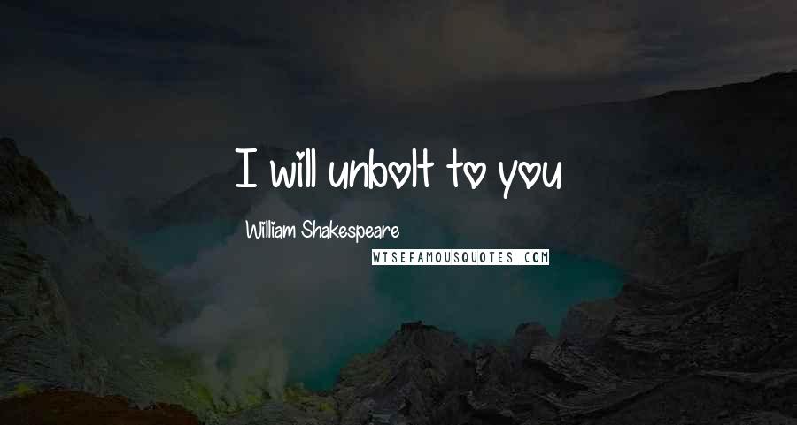 William Shakespeare Quotes: I will unbolt to you