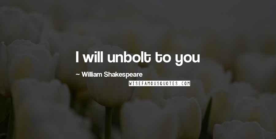 William Shakespeare Quotes: I will unbolt to you