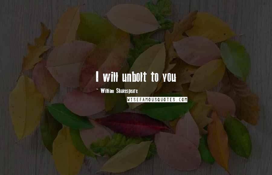 William Shakespeare Quotes: I will unbolt to you