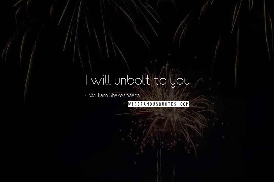 William Shakespeare Quotes: I will unbolt to you