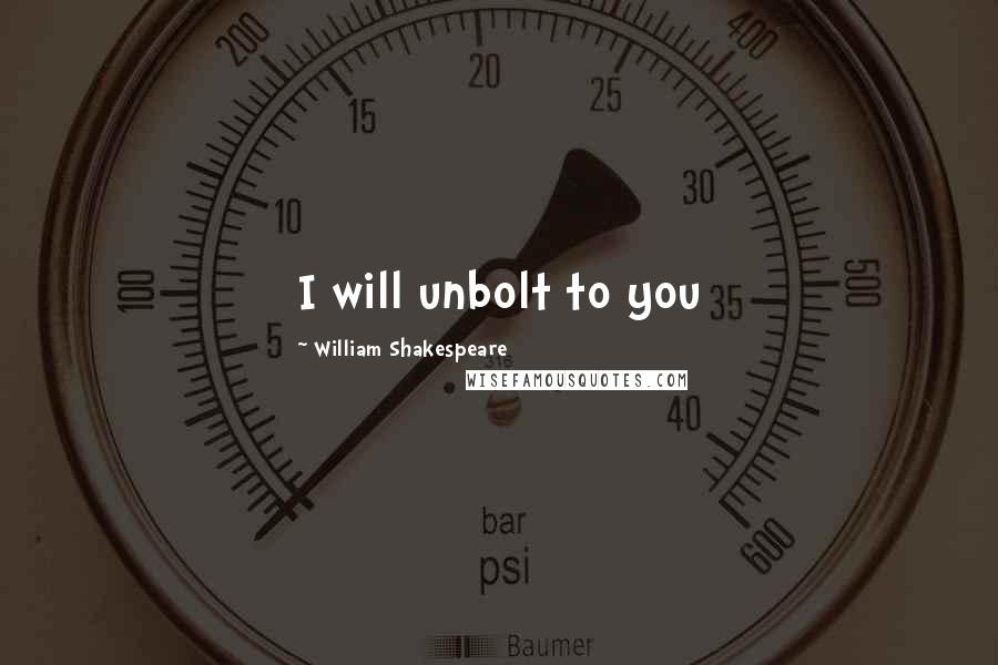 William Shakespeare Quotes: I will unbolt to you