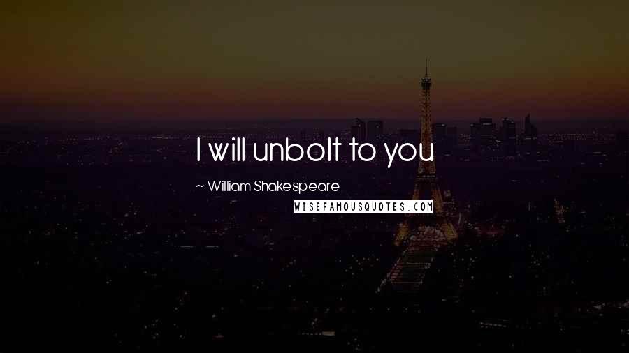 William Shakespeare Quotes: I will unbolt to you