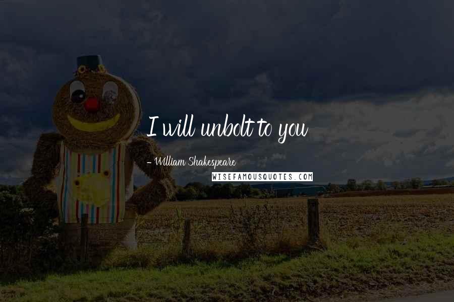 William Shakespeare Quotes: I will unbolt to you