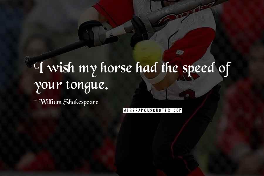 William Shakespeare Quotes: I wish my horse had the speed of your tongue.