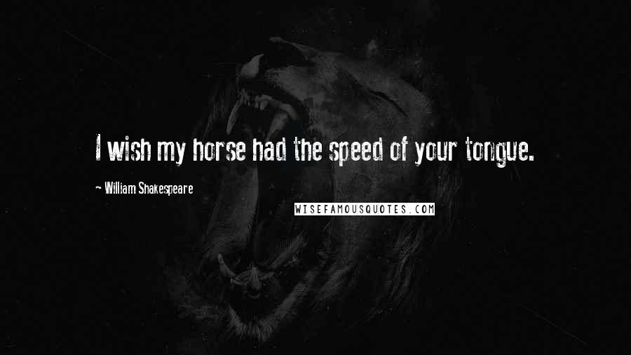 William Shakespeare Quotes: I wish my horse had the speed of your tongue.